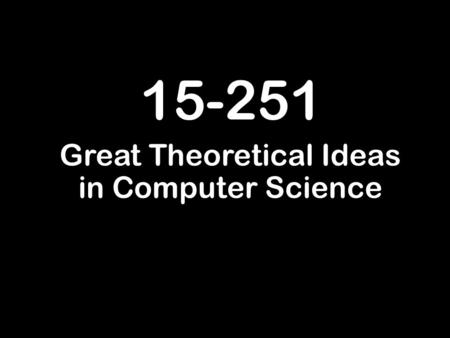 15-251 Great Theoretical Ideas in Computer Science.