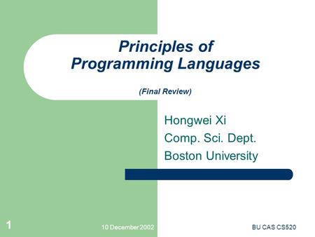 10 December 2002BU CAS CS520 1 Principles of Programming Languages (Final Review) Hongwei Xi Comp. Sci. Dept. Boston University.