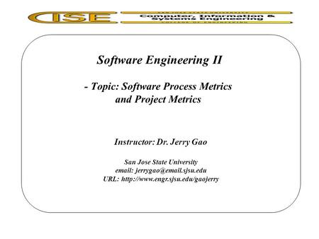 Software Engineering II - Topic: Software Process Metrics and Project Metrics Instructor: Dr. Jerry Gao San Jose State University