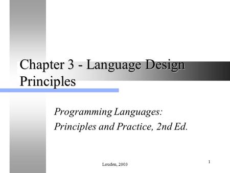 Louden, 2003 1 Chapter 3 - Language Design Principles Programming Languages: Principles and Practice, 2nd Ed.