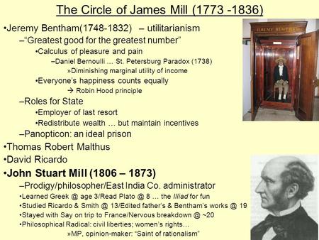 The Circle of James Mill (1773 -1836) Jeremy Bentham(1748-1832) – utilitarianism –“Greatest good for the greatest number” Calculus of pleasure and pain.