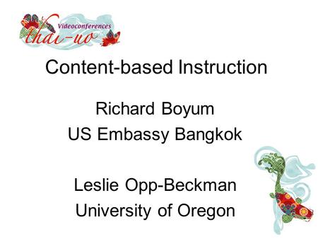 Content-based Instruction Richard Boyum US Embassy Bangkok Leslie Opp-Beckman University of Oregon.