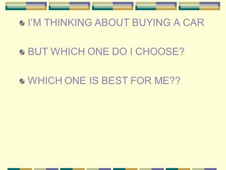 I’M THINKING ABOUT BUYING A CAR BUT WHICH ONE DO I CHOOSE? WHICH ONE IS BEST FOR ME??