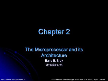 © 2006 Pearson Education, Upper Saddle River, NJ 07458. All Rights Reserved.Brey: The Intel Microprocessors, 7e Chapter 2 The Microprocessor and its Architecture.