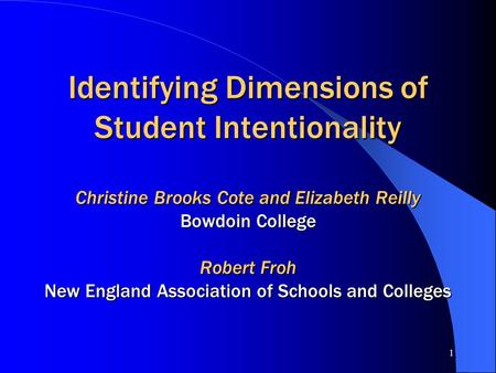 1 Identifying Dimensions of Student Intentionality Christine Brooks Cote and Elizabeth Reilly Bowdoin College Robert Froh New England Association of Schools.