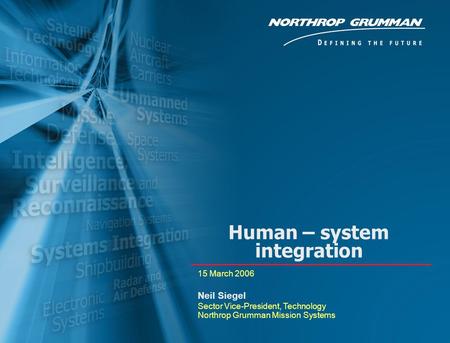 Copyright 2005 Northrop Grumman Corporation 0 Private/Proprietary Level 1 Human – system integration 15 March 2006 Neil Siegel Sector Vice-President, Technology.