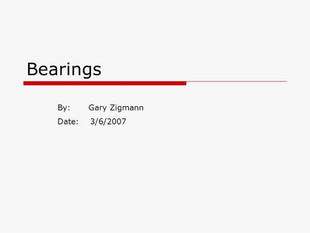 Bearings By: Gary Zigmann Date: 3/6/2007. What are Bearings? Designed to permit smooth motion between two parts. They make every day machines possible;