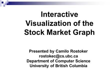 Interactive Visualization of the Stock Market Graph Presented by Camilo Rostoker Department of Computer Science University of British.