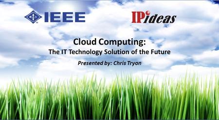 Cloud Computing: The IT Technology Solution of the Future Presented by: Chris Tryon.