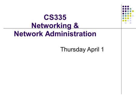 CS335 Networking & Network Administration Thursday April 1.