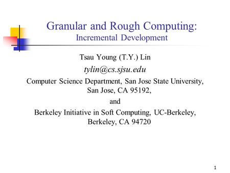 1 Granular and Rough Computing: Incremental Development Tsau Young (T.Y.) Lin Computer Science Department, San Jose State University,