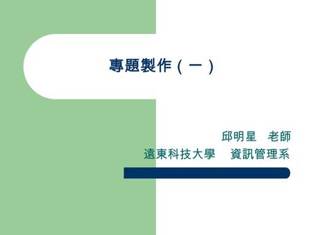 專題製作（一） 邱明星 老師 遠東科技大學 資訊管理系. 專題製作的緣起 Learning how to learn. Know more. Learning space.