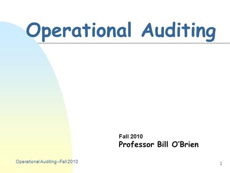 Operational Auditing--Fall 2010 1 Operational Auditing Fall 2010 Professor Bill O’Brien.