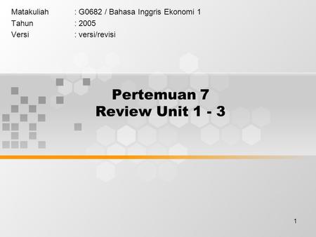 1 Pertemuan 7 Review Unit 1 - 3 Matakuliah: G0682 / Bahasa Inggris Ekonomi 1 Tahun: 2005 Versi: versi/revisi.