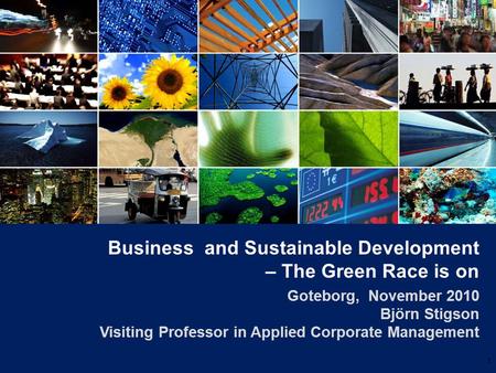 Business and Sustainable Development – The Green Race is on Goteborg, November 2010 Björn Stigson Visiting Professor in Applied Corporate Management 1.