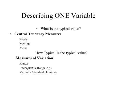 Describing ONE Variable What is the typical value? Central Tendency Measures Mode Median Mean How Typical is the typical value? Measures of Variation Range.