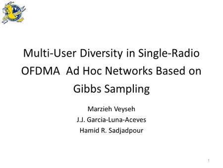 1 Multi-User Diversity in Single-Radio OFDMA Ad Hoc Networks Based on Gibbs Sampling Marzieh Veyseh J.J. Garcia-Luna-Aceves Hamid R. Sadjadpour.