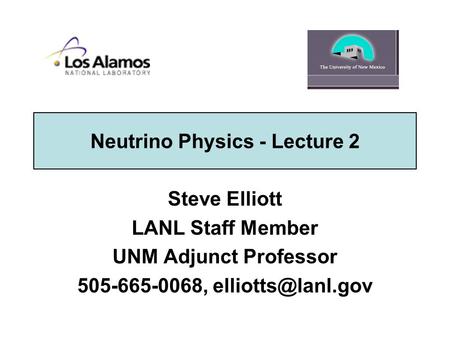 Neutrino Physics - Lecture 2 Steve Elliott LANL Staff Member UNM Adjunct Professor 505-665-0068,