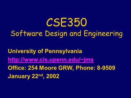 CSE350 Software Design and Engineering University of Pennsylvania  Office: 254 Moore GRW, Phone: 8-9509 January 22 nd, 2002.