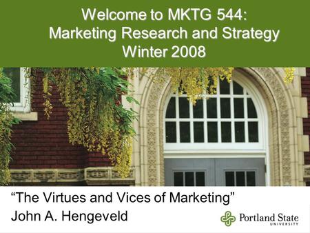 Welcome to MKTG 544: Marketing Research and Strategy Winter 2008 “The Virtues and Vices of Marketing” John A. Hengeveld.