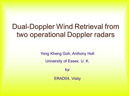 Dual-Doppler Wind Retrieval from two operational Doppler radars Yong Kheng Goh, Anthony Holt University of Essex, U. K. for ERAD04, Visby.