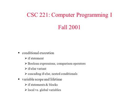 CSC 221: Computer Programming I Fall 2001  conditional execution  if statement  Boolean expressions, comparison operators  if-else variant  cascading.