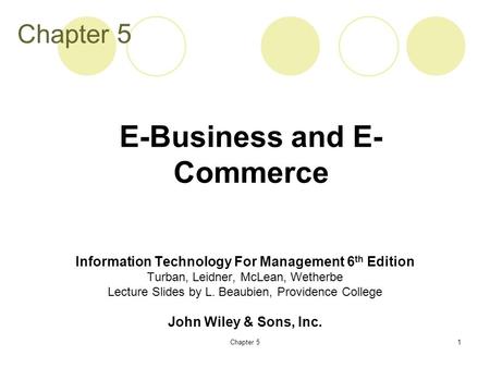 Chapter 51 Information Technology For Management 6 th Edition Turban, Leidner, McLean, Wetherbe Lecture Slides by L. Beaubien, Providence College John.