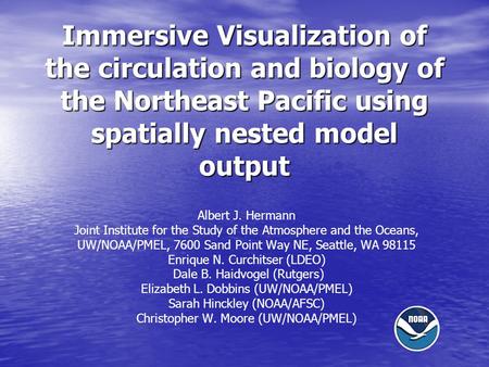 Immersive Visualization of the circulation and biology of the Northeast Pacific using spatially nested model output Albert J. Hermann Joint Institute for.