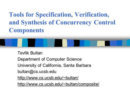 Tools for Specification, Verification, and Synthesis of Concurrency Control Components Tevfik Bultan Department of Computer Science University of California,