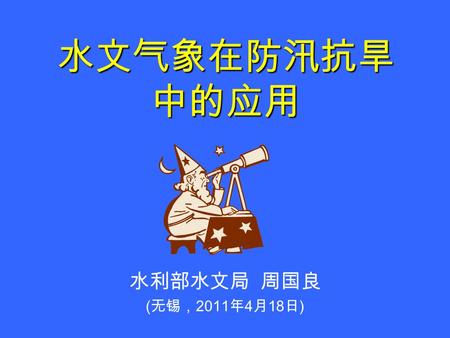 水文气象在防汛抗旱 中的应用 水利部水文局 周国良 ( 无锡， 2011 年 4 月 18 日 ).