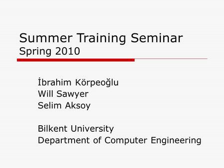 Summer Training Seminar Spring 2010 İbrahim Körpeoğlu Will Sawyer Selim Aksoy Bilkent University Department of Computer Engineering.