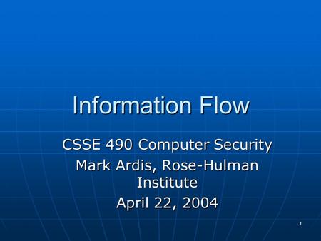 1 Information Flow CSSE 490 Computer Security Mark Ardis, Rose-Hulman Institute April 22, 2004.