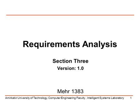 Amirkabir University of Technology, Computer Engineering Faculty, Intelligent Systems Laboratory1 Requirements Analysis Section Three Version: 1.0 Mehr.