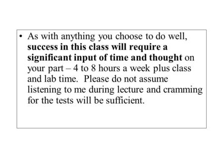 As with anything you choose to do well, success in this class will require a significant input of time and thought on your part – 4 to 8 hours a week plus.