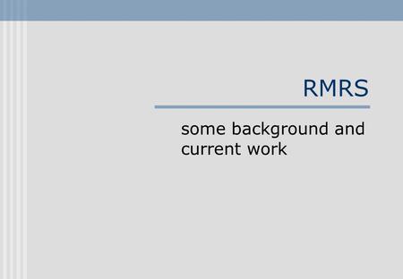 RMRS some background and current work. Talk overview RMRS: integrating processors via semantics Underspecified semantics from shallow processing Integration.