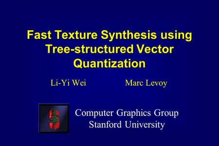 Fast Texture Synthesis using Tree-structured Vector Quantization Li-Yi Wei Marc Levoy Computer Graphics Group Stanford University.