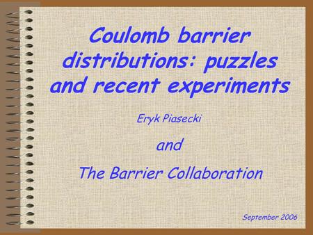 Coulomb barrier distributions: puzzles and recent experiments Eryk Piasecki and The Barrier Collaboration September 2006.