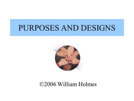 PURPOSES AND DESIGNS ©2006 William Holmes. DIFFERENT PURPOSES Assessing Merit Program Improvement Oversight/Compliance Knowledge Development.