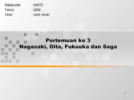 1 Pertemuan ke 3 Nagasaki, Oita, Fukuoka dan Saga Matakuliah: N0572 Tahun: 2006 Versi: versi revisi.