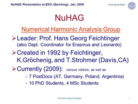 NuHAG Presentation at ESO (Garching), Jan. 2009 University of Vienna Prof. Hans Georg Feichtinger1 NuHAG Numerical Harmonic Analysis Group  Leader: Prof.