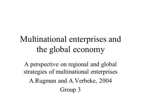 Multinational enterprises and the global economy A perspective on regional and global strategies of multinational enterprises A.Rugman and A.Verbeke, 2004.