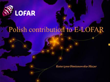 Polish contribution to E-LOFAR Katarzyna Otmianowska-Mazur.