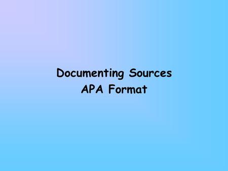 Documenting Sources APA Format. Using & Documenting Sources Citation: giving credit for an idea or fact in the text of your report Documentation: giving.