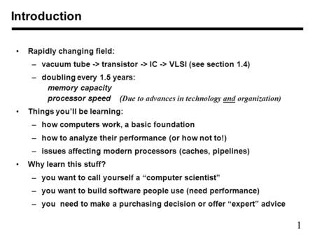 1 Introduction Rapidly changing field: –vacuum tube -> transistor -> IC -> VLSI (see section 1.4) –doubling every 1.5 years: memory capacity processor.