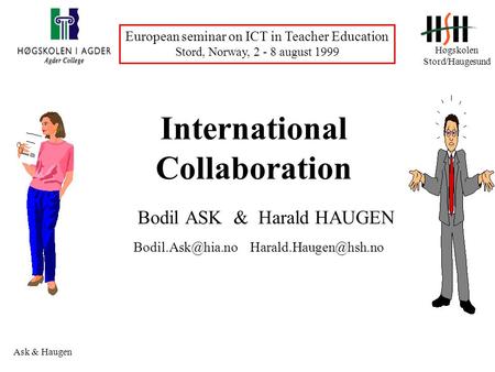 Høgskolen Stord/Haugesund European seminar on ICT in Teacher Education Stord, Norway, 2 - 8 august 1999 Ask & Haugen International Collaboration Bodil.