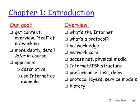 Introduction1-1 Chapter 1: Introduction Our goal:  get context, overview, “feel” of networking  more depth, detail later in course  approach: m descriptive.