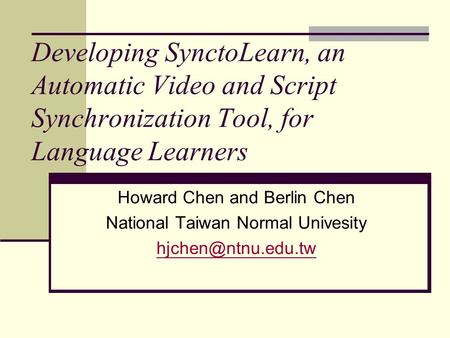 Developing SynctoLearn, an Automatic Video and Script Synchronization Tool, for Language Learners Howard Chen and Berlin Chen National Taiwan Normal Univesity.