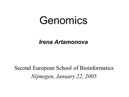 Genomics Irena Artamonova Second European School of Bioinformatics Nijmegen, January 22, 2005.