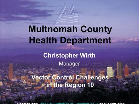 Multnomah County Health Department Christopher Wirth Manager Vector Control Challenges in the Region 10 Contact info: