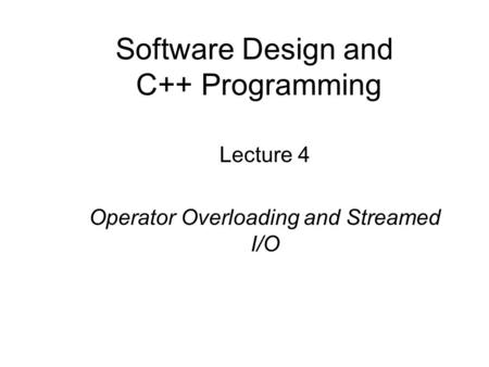 Software Design and C++ Programming Lecture 4 Operator Overloading and Streamed I/O.